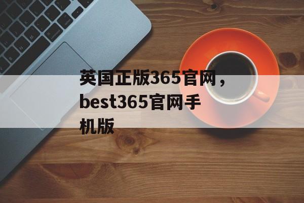 英国正版365官网，best365官网手机版